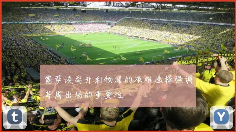 宽萨谈离开利物浦的艰难选择强调每周出场的重要性