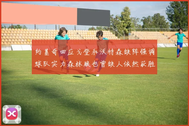 约基奇回应戈登和沃特森缺阵强调球队实力森林狼也曾缺人依然获胜