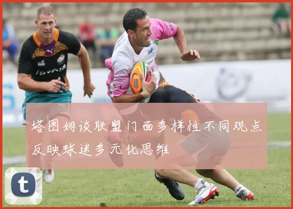 塔图姆谈联盟门面多样性不同观点反映球迷多元化思维