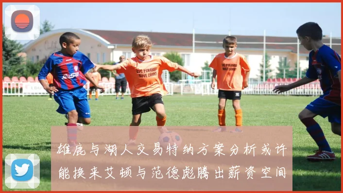 雄鹿与湖人交易特纳方案分析或许能换来艾顿与范德彪腾出薪资空间