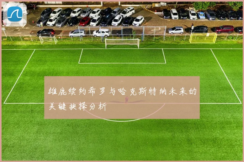 雄鹿续约希罗与哈克斯特纳未来的关键抉择分析