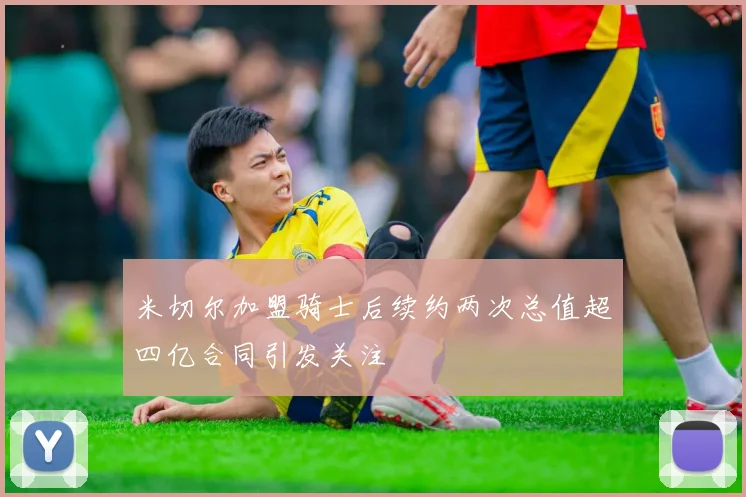 米切尔加盟骑士后续约两次总值超四亿合同引发关注