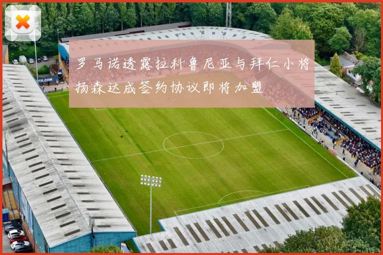 罗马诺透露拉科鲁尼亚与拜仁小将扬森达成签约协议即将加盟